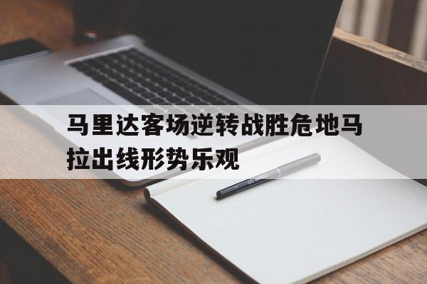 IM体育app-马里达客场逆转战胜危地马拉出线形势乐观的简单介绍